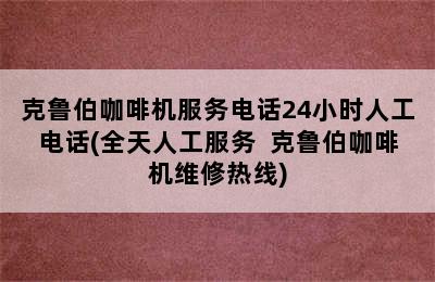 克鲁伯咖啡机服务电话24小时人工电话(全天人工服务  克鲁伯咖啡机维修热线)